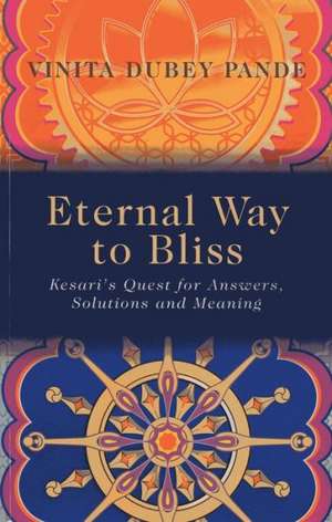 Eternal Way to Bliss – Kesari`s Quest for Answers, Solutions and Meaning de Vinita Pande