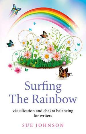 Surfing The Rainbow – visualisation and chakra balancing for writers de Sue Johnson