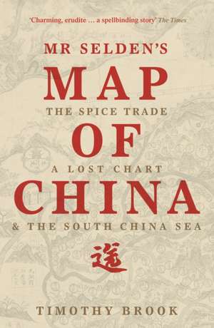 Mr Selden's Map of China: The spice trade, a lost chart & the South China Sea de Timothy Brook