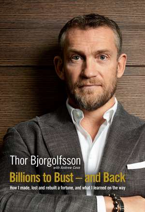 Billions to Bust and Back: How I made, lost and rebuilt a fortune, and what I learned on the way de Thor Bjorgolfsson