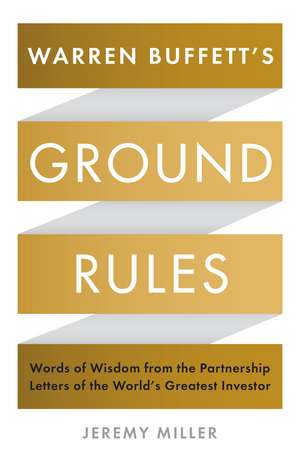 Warren Buffett's Ground Rules: Words of Wisdom from the Partnership Letters of the World's Greatest Investor de Jeremy Miller