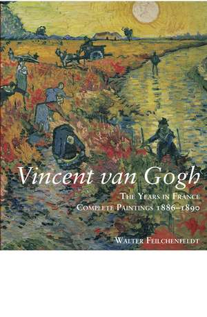 Vincent Van Gogh: The Years in France: Complete Paintings 1886-1890 de Walter Feilchenfeldt