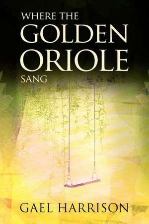 Where the Golden Oriole Sang de Gael Harrison