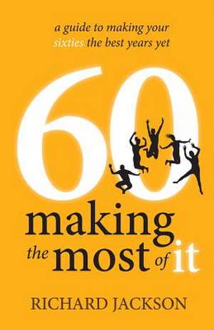 60 Making The Most of It - a guide to making your sixties the best years yet de Richard Jackson