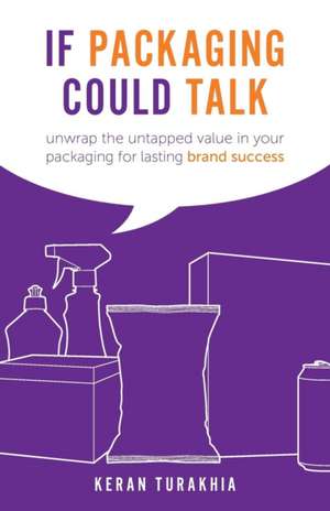 If Packaging Could Talk: unwrap the untapped value in your packaging for lasting brand success de Keran Turakhia