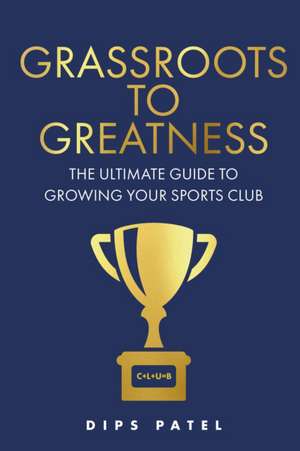 Grassroots to Greatness de Dips Patel