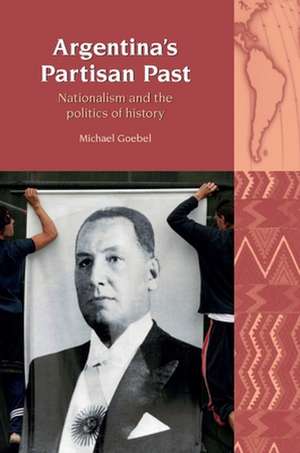 Argentina′s Partisan Past – Nationalism and the Politics of History de Michael Goebel