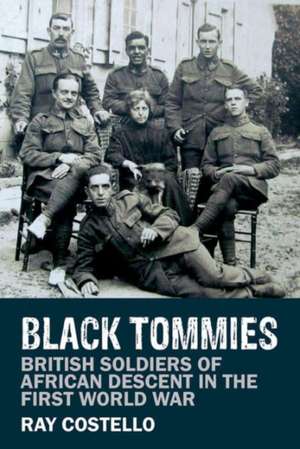 Black Tommies – British Soldiers of African Descent in the First World War de Ray Costello