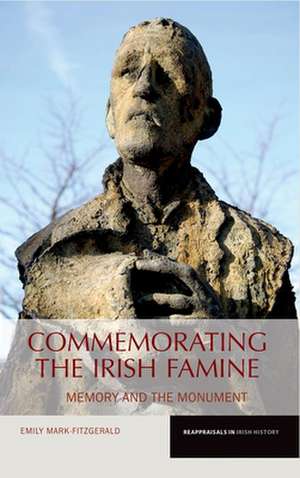 Commemorating the Irish Famine – Memory and the Monument de Emily Mark–fitzgerald