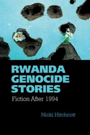 Rwanda Genocide Stories – Fiction After 1994 de Nicki Hitchcott