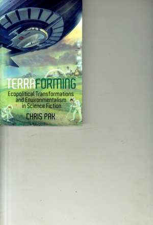 Terraforming: Ecopolitical Transformations and Environmentalism in Science Fiction de Chris Pak