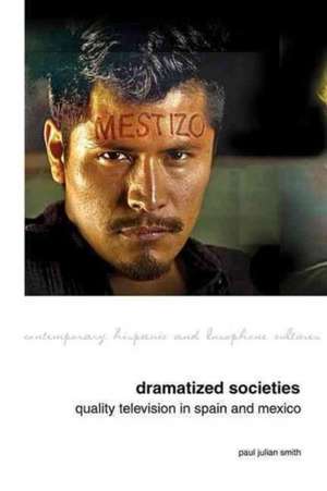 Dramatized Societies: Quality Television in Spain and Mexico de Paul Julian Smith