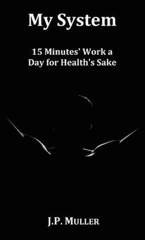 My System, 15 Minutes' Work a Day for Health's Sake. with Original Formatting. de J. P. Muller