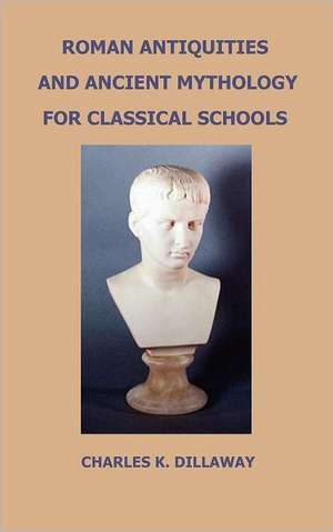 Roman Antiquities and Ancient Mythology; For Classical Schools de Charles K. Dillaway