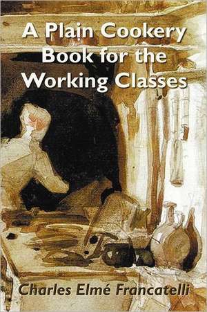 A Plain Cookery Book for the Working Classes de Charles Elm Francatelli