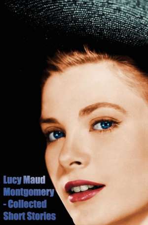 Lucy Maud Montgomery - Collected Short Stories de Lucy Maud Montgomery