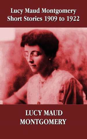 Lucy Maud Montgomery Short Stories 1909-1922 de Lucy Maud Montgomery