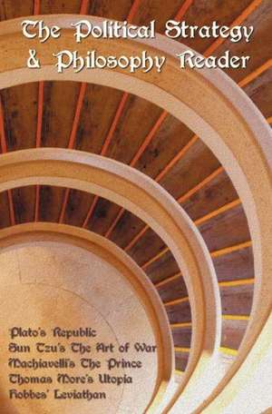 The Political Strategy and Philosophy Reader Including (Complete and Unabridged): Plato's Republic, Sun Tzu's the Art of War, Machiavelli's the Prince de Thomas More