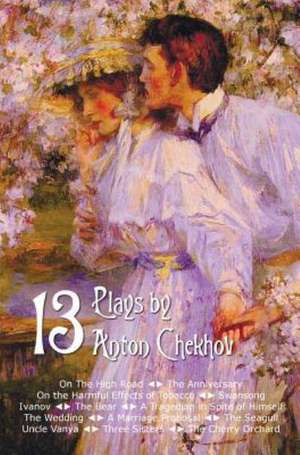 Thirteen Plays by Anton Chekhov, Includes on the High Road, the Anniversary, on the Harmful Effects of Tobacco, Swansong, Ivanov, the Bear, a Tragedia de Anton Pavlovich Chekhov