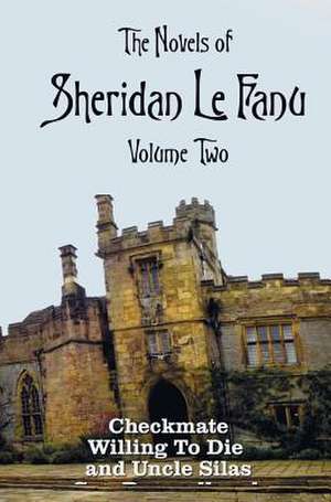 The Novels of Sheridan Le Fanu, Volume Two, Including (Complete and Unabridged: Checkmate, Willing to Die and Uncle Silas de Sheridan LeFanu