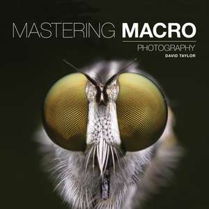 Mastering Macro Photography de D. Taylor