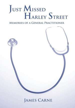 Just Missed Harley Street - Memories of a General Practitioner de James Carne