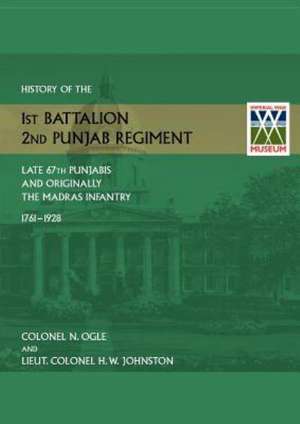 History of the 1st Battalion, 2nd Punjab Regiment Late, 67th Punjabis, and Originally, 7th Madras Infantry 1761-1928 de N Ogle