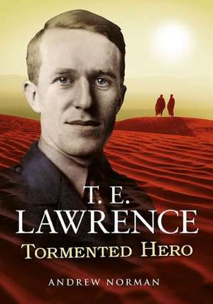 T. E. Lawrence: Tormented Hero de Andrew Norman