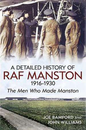 The Detailed History of R.A.F. Manston 1916-1930: The Men Who Made Manston de Joe Bamford