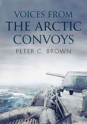 Voices from the Arctic Convoys de Peter C. Brown