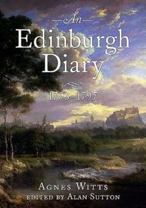 An Edinburgh Diary 1793 1798: Architecture, Landscape and the Arts de Agnes Witts