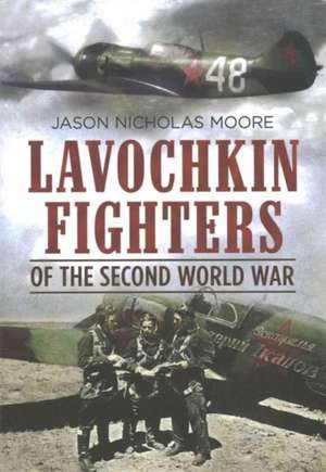 Lavochkin Fighters of the Second World War de Jason W. Moore