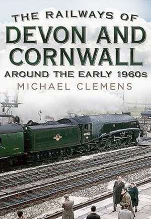 The Railways of Devon and Cornwall Around the Early 1960s de Michael Clemens