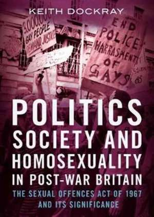 Politics, Society and Homosexuality in Post-War Britain: The Sexual Offences Act of 1967 and Its Significance de Keith Dockray