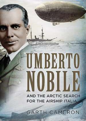 Umberto Nobile and the Arctic Search for the Airship Italia de Garth Cameron