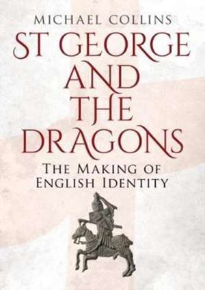 St George and the Dragons: The Making of English Identity de Michael Collins