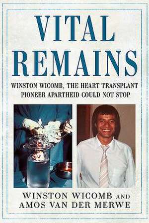 Vital Remains: Winston Wicomb, the Heart Transplant Pioneer Apartheid Could Not Stop de Amos van der Merwe