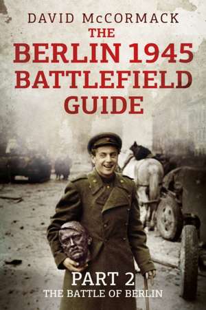 The Berlin 1945 Battlefield Guide de David Mccormack