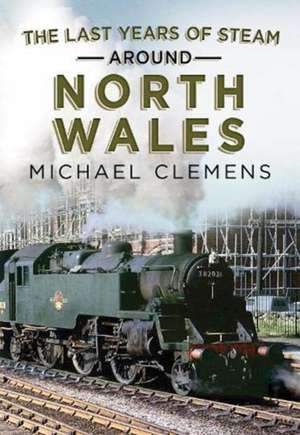 The Last Years of Steam Around North Wales de Michael Clemens