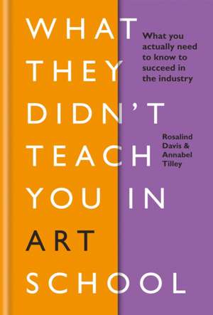 What They Didn't Teach You in Art School: What You Need to Know to Survive as an Artist de Annabel Tilley