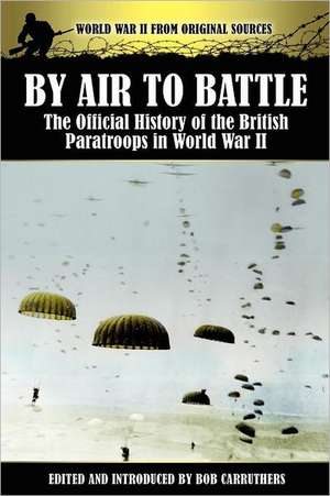 By Air to Battle: The Official History of the British Paratroops in World War II de Bob Carruthers