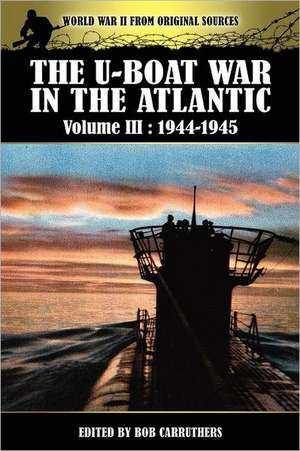 The U-Boat War in the Atlantic Volume 3: 1944-1945 de Bob Carruthers