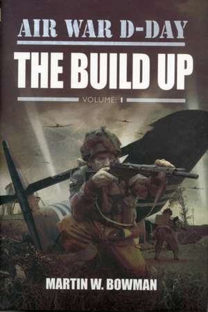 Air War D-Day, Volume 1: The Build Up de Martin Bowman