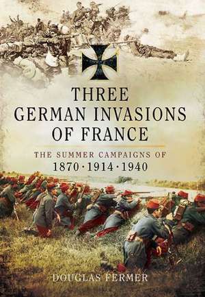 Three German Invasions of France: The Summer Campaigns of 1870, 1914 and 1940 de Douglas Fermer