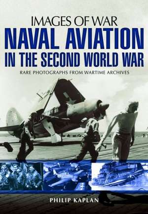 Naval Aviation in the Second World War: Rare Photographs from Wartime Archives de Philip Kaplan