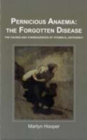 Pernicious Anaemia: the Forgotten Disease de Martyn Hooper