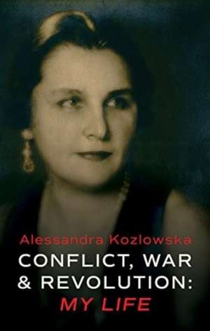 Conflict, War and Revolution: My Life de Alessandra Kozlowska