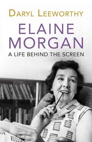 Elaine Morgan: A Life Behind the Screen de Daryl Leeworthy