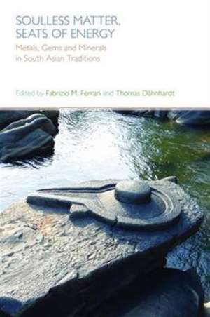 Soulless Matter, Seats of Energy: Metals, Gems and Minerals in South Asian Religions and Culture de Thomas Dahnhardt