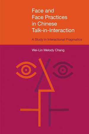 Face and Face Practices in Chinese Talk-In-Interaction: A Study in Interactional Pragmatics de Wei-Lin Melody Chang